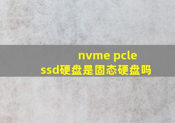 nvme pcle ssd硬盘是固态硬盘吗